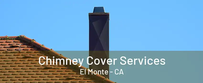 Chimney Cover Services El Monte - CA