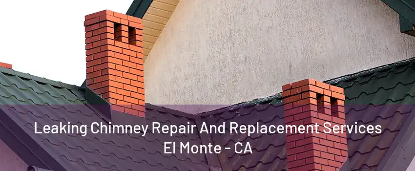 Leaking Chimney Repair And Replacement Services El Monte - CA