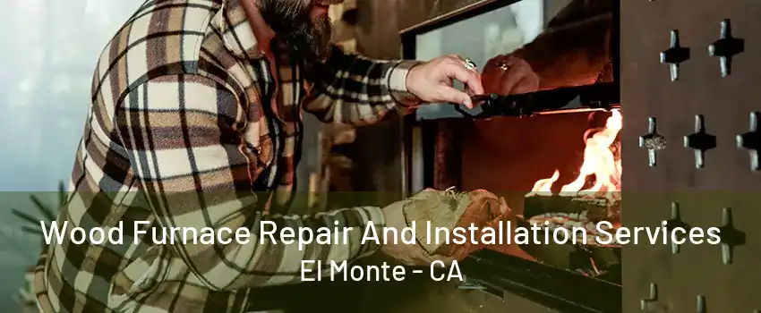 Wood Furnace Repair And Installation Services El Monte - CA